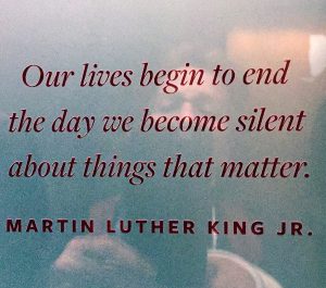 Martin Luther King Jr.: Our lives begin to end the day we become silent about things that matter.